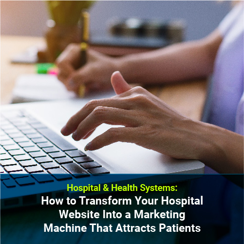 How to Transform Your Hospital Website Into a Marketing Machine That Attracts Patients