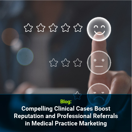 Compelling Clinical Cases Boost Reputation and Professional Referrals in Medical Practice Marketing