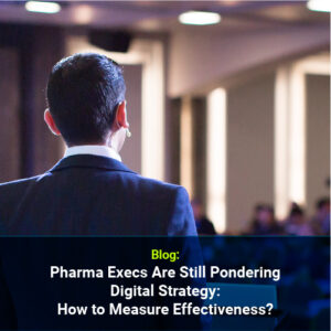 Pharma Execs Are Still Pondering Digital Strategy: How to Measure Effectiveness?