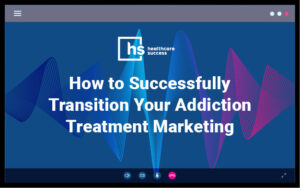 Webinar - How to Successfully Transition Your Addiction Treatment Marketing