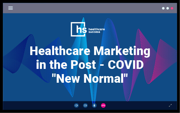 Webinar - Healthcare Marketing in the Post - COVID "New Normal"