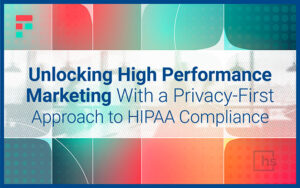 Webinar - Unlocking High Performance Marketing With a Privacy-First Approach to HIPAA Compliance